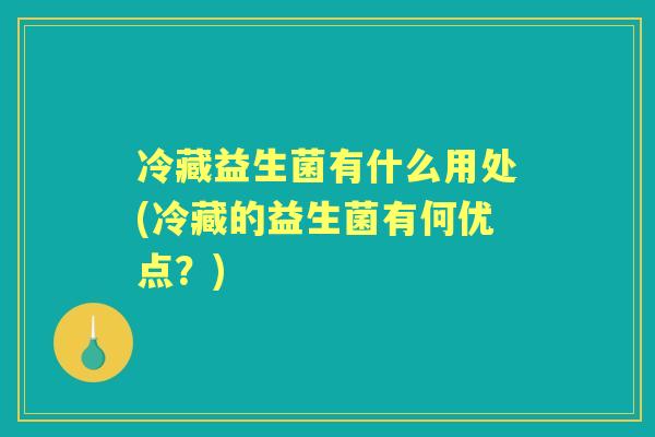 冷藏益生菌有什么用处(冷藏的益生菌有何优点?) 冷藏益生菌有什么用处(冷藏的益生菌有何优点?)
