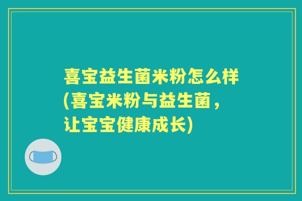 喜宝益生菌米粉怎么样(喜宝米粉与益生菌，让宝宝健康成长)