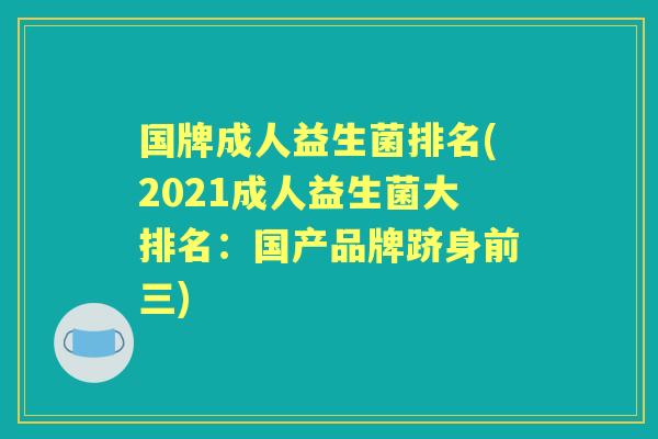 国牌成人益生菌排名(2021成人益生菌大排名：国产品牌跻身前三)