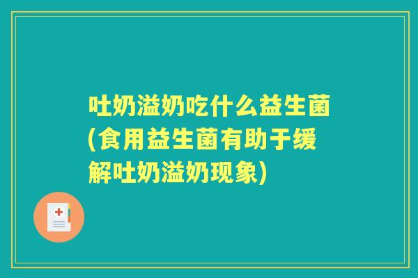 吐奶溢奶吃什么益生菌(食用益生菌有助于缓解吐奶溢奶现象)