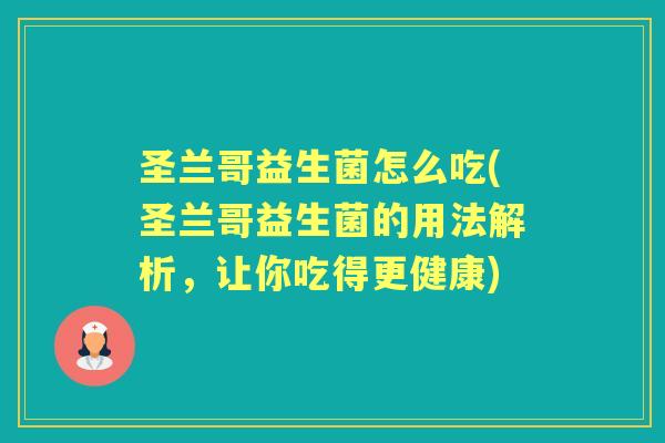 圣兰哥益生菌怎么吃(圣兰哥益生菌的用法解析，让你吃得更健康)