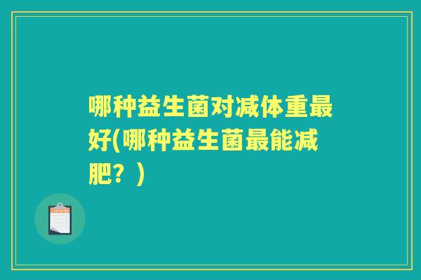 哪种益生菌对减体重好(哪种益生菌能？)