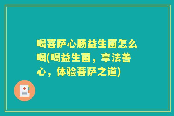 喝菩萨心肠益生菌怎么喝(喝益生菌,享法善心,体验菩萨之道) 喝菩萨心肠益生菌怎么喝(喝益生菌,享法善心,体验菩萨之道)