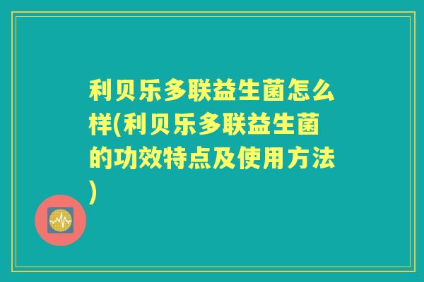 利贝乐多联益生菌怎么样(利贝乐多联益生菌的功效特点及使用方法) 利贝乐多联益生菌怎么样(利贝乐多联益生菌的功效特点及使用方法)