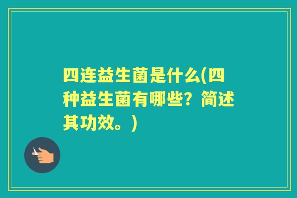 四连益生菌是什么(四种益生菌有哪些？简述其功效。)