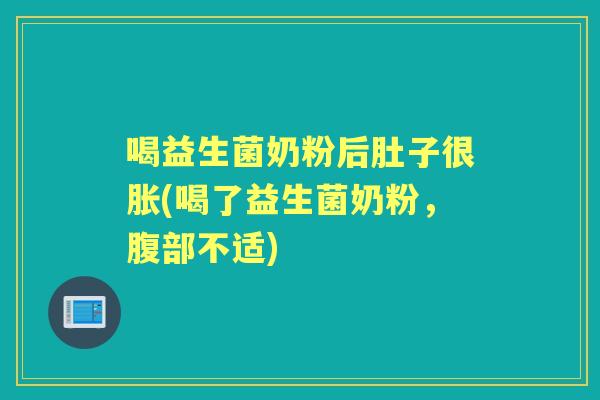 喝益生菌奶粉后肚子很胀(喝了益生菌奶粉,腹部不适) 喝益生菌奶粉后肚子很胀(喝了益生菌奶粉,腹部不适)