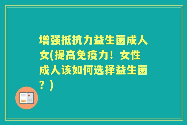增强益生菌成人女(提高力！女性成人该如何选择益生菌？)