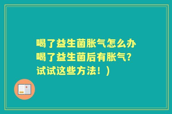 喝了益生菌怎么办喝了益生菌后有?试试这些方法!) 喝了益生菌怎么办喝了益生菌后有?试试这些方法!)