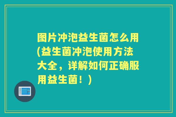 图片冲泡益生菌怎么用(益生菌冲泡使用方法大全,详解如何正确服用益生菌!) 图片冲泡益生菌怎么用(益生菌冲泡使用方法大全,详解如何正确服用益生菌!)