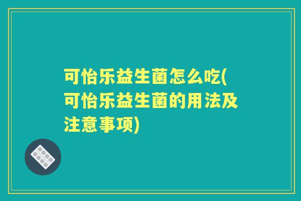 可怡乐益生菌怎么吃(可怡乐益生菌的用法及注意事项)
