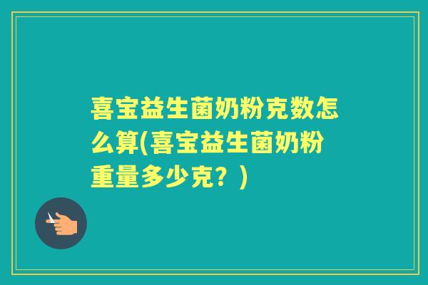 喜宝益生菌奶粉克数怎么算(喜宝益生菌奶粉重量多少克？)