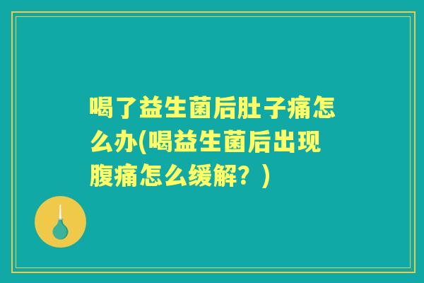 喝了益生菌后肚子痛怎么办(喝益生菌后出现怎么缓解?) 喝了益生菌后肚子痛怎么办(喝益生菌后出现怎么缓解?)
