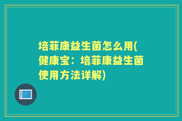 培菲康益生菌怎么用(健康宝：培菲康益生菌使用方法详解)