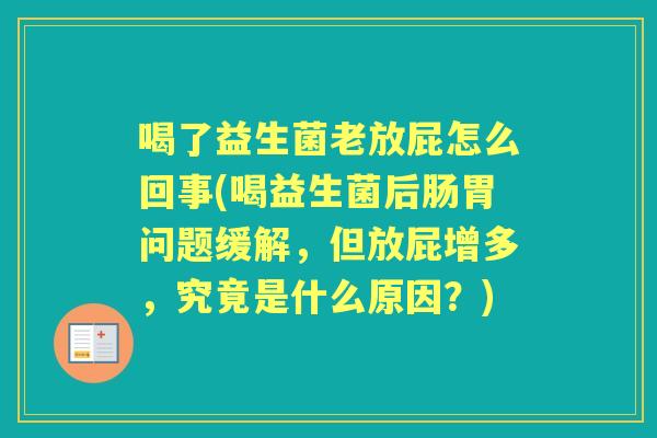喝了益生菌老放屁怎么回事(喝益生菌后肠胃问题缓解，但放屁增多，究竟是什么原因？)