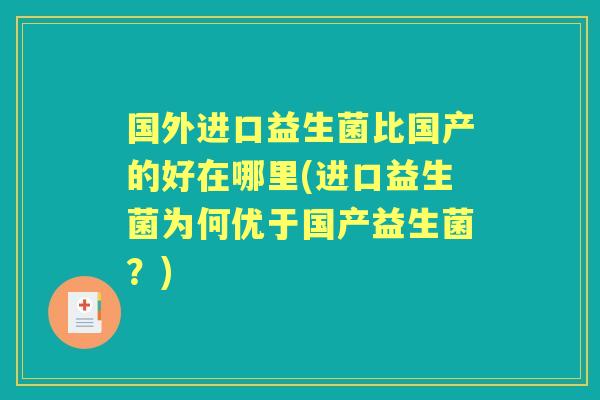 国外进口益生菌比国产的好在哪里(进口益生菌为何优于国产益生菌？)