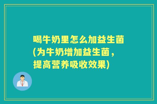 喝牛奶里怎么加益生菌(为牛奶增加益生菌，提高营养吸收效果)