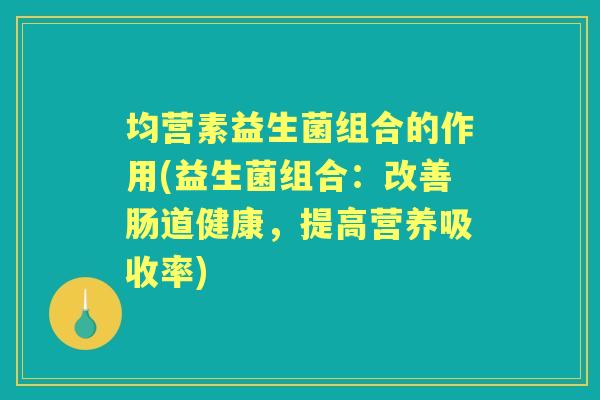 均营素益生菌组合的作用(益生菌组合：改善肠道健康，提高营养吸收率)