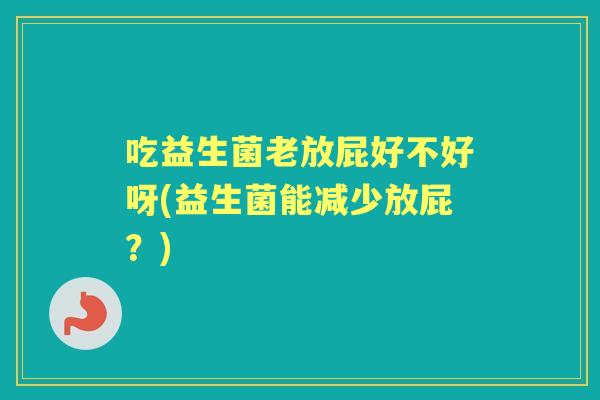 吃益生菌老放屁好不好呀(益生菌能减少放屁？)