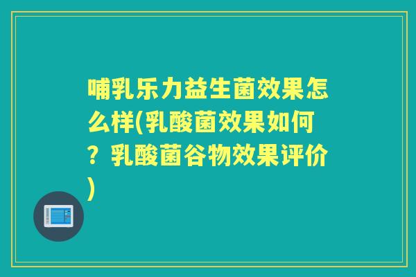 哺乳乐力益生菌效果怎么样(乳酸菌效果如何?乳酸菌谷物效果评价) 哺乳乐力益生菌效果怎么样(乳酸菌效果如何?乳酸菌谷物效果评价)