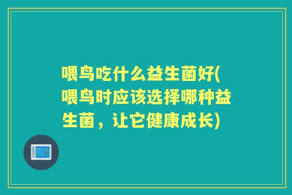 喂鸟吃什么益生菌好(喂鸟时应该选择哪种益生菌,让它健康成长) 喂鸟吃什么益生菌好(喂鸟时应该选择哪种益生菌,让它健康成长)