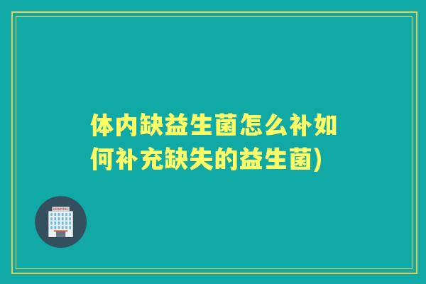 体内缺益生菌怎么补如何补充缺失的益生菌) 体内缺益生菌怎么补如何补充缺失的益生菌)