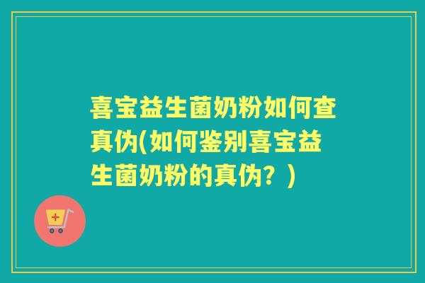 喜宝益生菌奶粉如何查真伪(如何鉴别喜宝益生菌奶粉的真伪？)