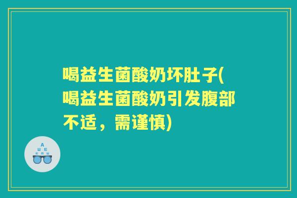 喝益生菌酸奶坏肚子(喝益生菌酸奶引发腹部不适，需谨慎)