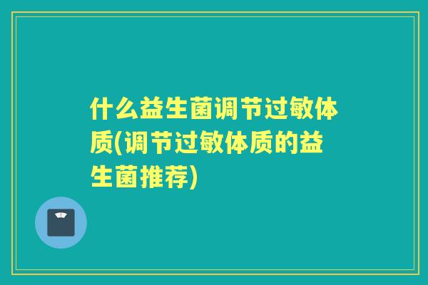 什么益生菌调节体质(调节体质的益生菌推荐)