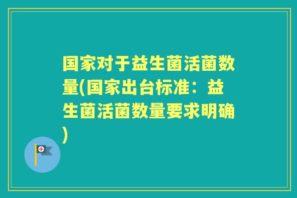 国家对于益生菌活菌数量(国家出台标准：益生菌活菌数量要求明确)