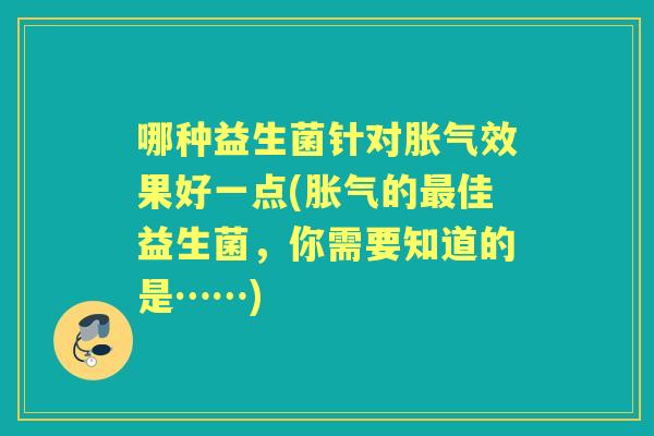 哪种益生菌针对效果好一点(的佳益生菌,你需要知道的是……) 哪种益生菌针对效果好一点(的佳益生菌,你需要知道的是……)