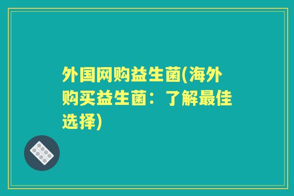 外国网购益生菌(海外购买益生菌：了解佳选择)