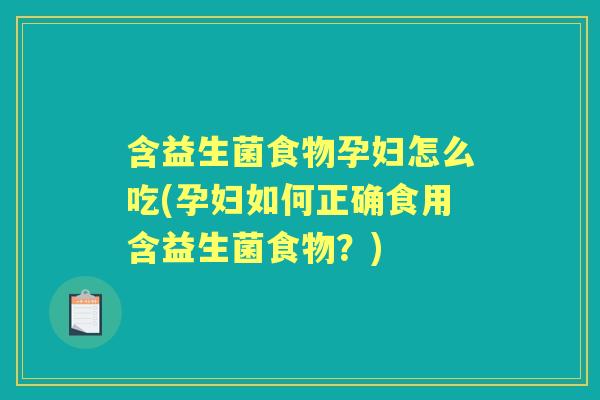 含益生菌食物孕妇怎么吃(孕妇如何正确食用含益生菌食物?) 含益生菌食物孕妇怎么吃(孕妇如何正确食用含益生菌食物?)