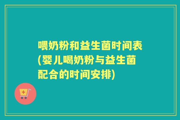 喂奶粉和益生菌时间表(婴儿喝奶粉与益生菌配合的时间安排)