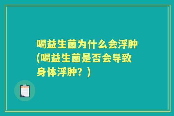 喝益生菌为什么会浮肿(喝益生菌是否会导致身体浮肿?) 喝益生菌为什么会浮肿(喝益生菌是否会导致身体浮肿?)