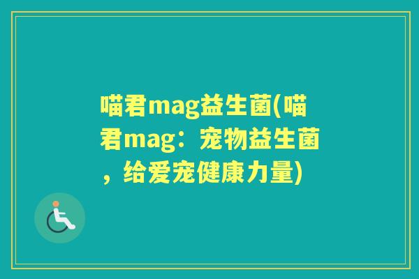 喵君mag益生菌(喵君mag:宠物益生菌,给爱宠健康力量) 喵君mag益生菌(喵君mag:宠物益生菌,给爱宠健康力量)
