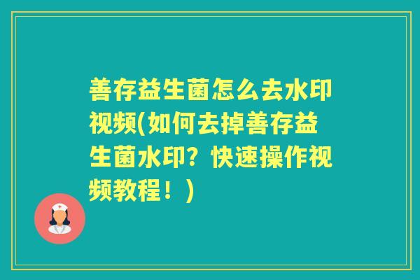 善存益生菌怎么去水印视频(如何去掉善存益生菌水印？快速操作视频教程！)