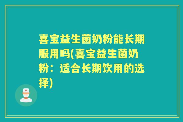喜宝益生菌奶粉能长期服用吗(喜宝益生菌奶粉:适合长期饮用的选择) 喜宝益生菌奶粉能长期服用吗(喜宝益生菌奶粉:适合长期饮用的选择)