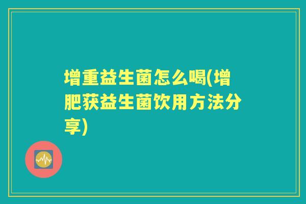 增重益生菌怎么喝(增肥获益生菌饮用方法分享)