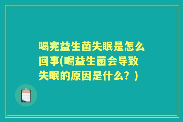 喝完益生菌是怎么回事(喝益生菌会导致的原因是什么？)