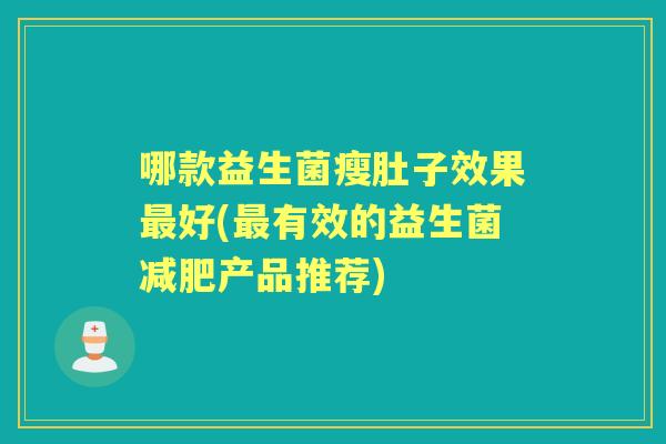 哪款益生菌瘦肚子效果好(有效的益生菌产品推荐)