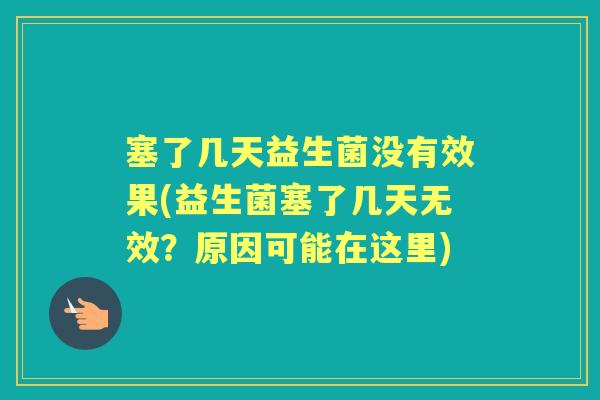塞了几天益生菌没有效果(益生菌塞了几天无效？原因可能在这里)