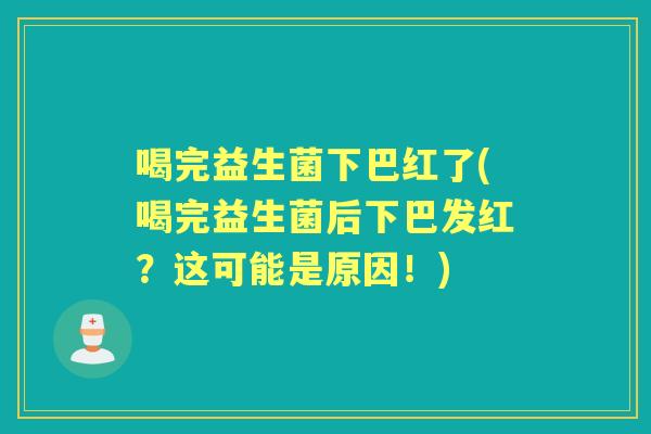 喝完益生菌下巴红了(喝完益生菌后下巴发红？这可能是原因！)