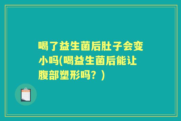 喝了益生菌后肚子会变小吗(喝益生菌后能让腹部塑形吗？)