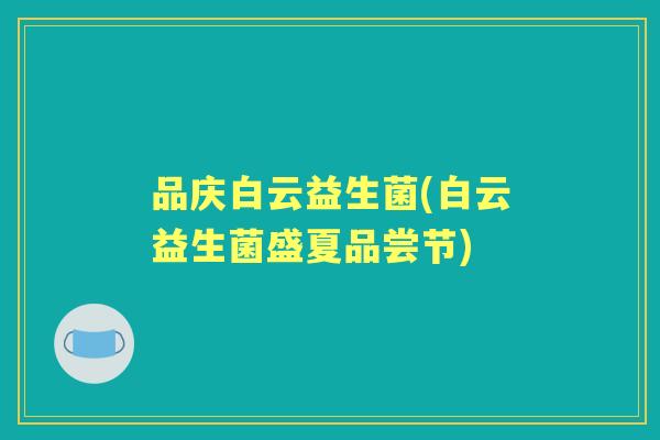 品庆白云益生菌(白云益生菌盛夏品尝节) 品庆白云益生菌(白云益生菌盛夏品尝节)