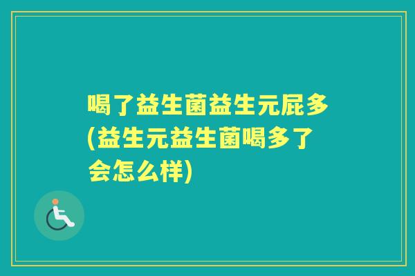 喝了益生菌益生元屁多(益生元益生菌喝多了会怎么样) 喝了益生菌益生元屁多(益生元益生菌喝多了会怎么样)