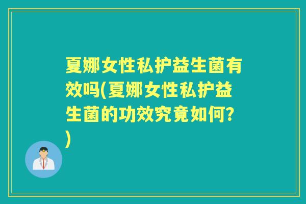 夏娜女性私护益生菌有效吗(夏娜女性私护益生菌的功效究竟如何？)