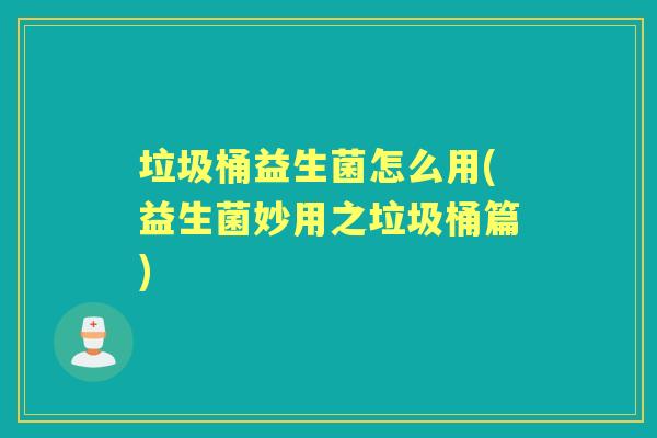 垃圾桶益生菌怎么用(益生菌妙用之垃圾桶篇) 垃圾桶益生菌怎么用(益生菌妙用之垃圾桶篇)