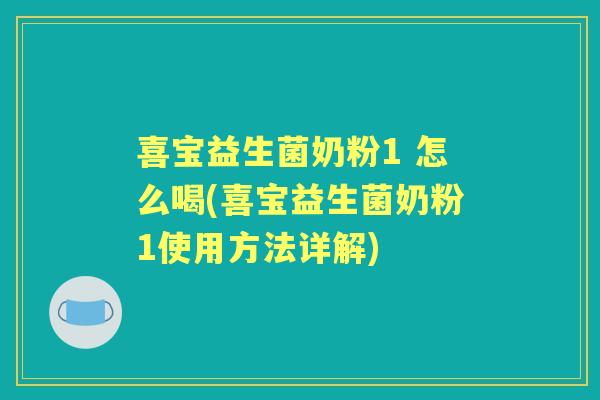 喜宝益生菌奶粉1 怎么喝(喜宝益生菌奶粉1使用方法详解) 喜宝益生菌奶粉1 怎么喝(喜宝益生菌奶粉1使用方法详解)