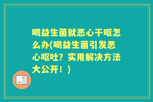 喝益生菌就恶心干呕怎么办(喝益生菌引发恶心？实用解决方法大公开！)