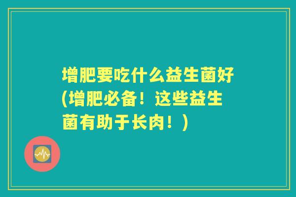 增肥要吃什么益生菌好(增肥必备！这些益生菌有助于长肉！)